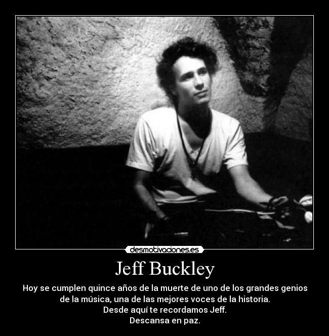 Jeff Buckley - Hoy se cumplen quince años de la muerte de uno de los grandes genios
de la música, una de las mejores voces de la historia.
Desde aquí te recordamos Jeff.
Descansa en paz.