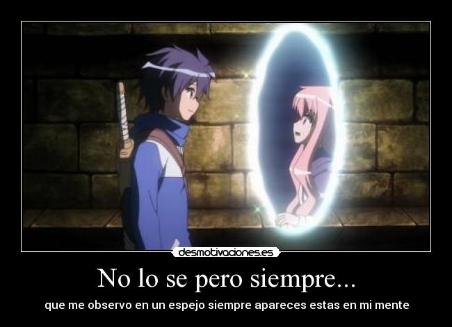 No lo se pero siempre... - que me observo en un espejo siempre apareces estas en mi mente