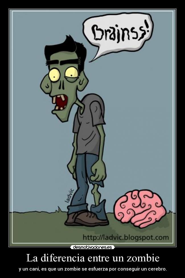 La diferencia entre un zombie - y un cani, es que un zombie se esfuerza por conseguir un cerebro.