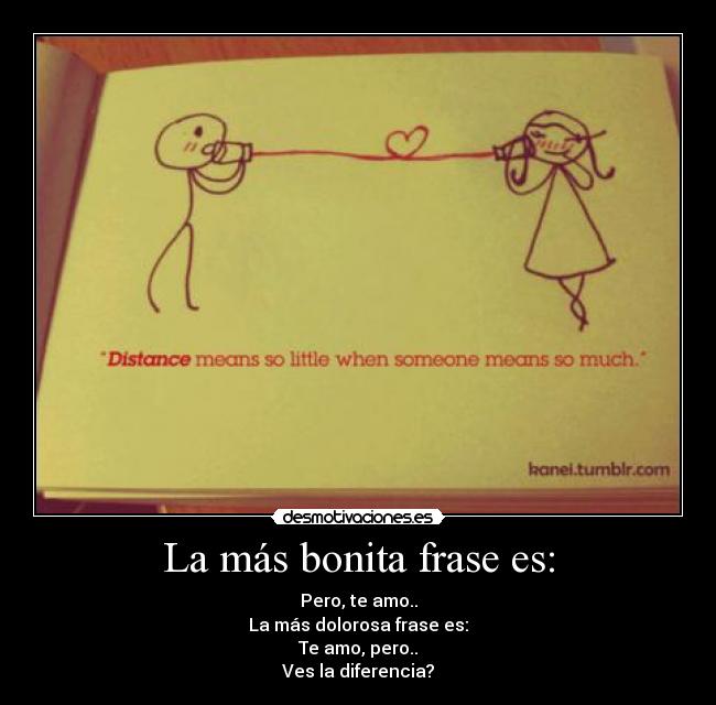 La más bonita frase es: - Pero, te amo..
La más dolorosa frase es:
Te amo, pero..
Ves la diferencia?