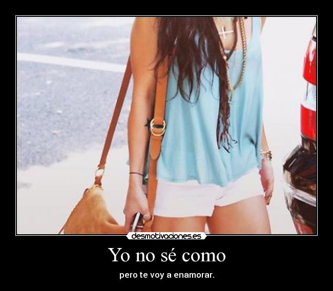 Yo no sé como - pero te voy a enamorar.