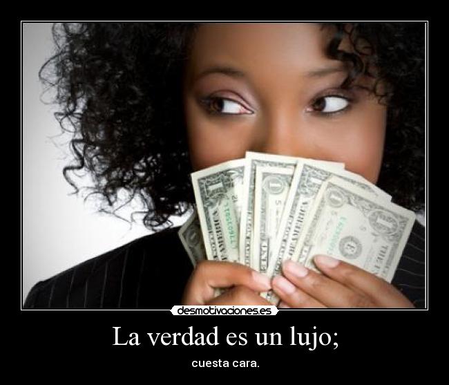La verdad es un lujo; -