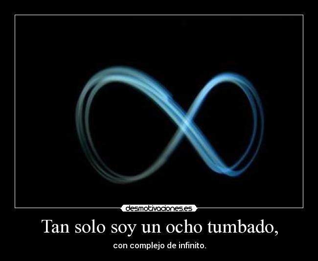 Tan solo soy un ocho tumbado, - con complejo de infinito.