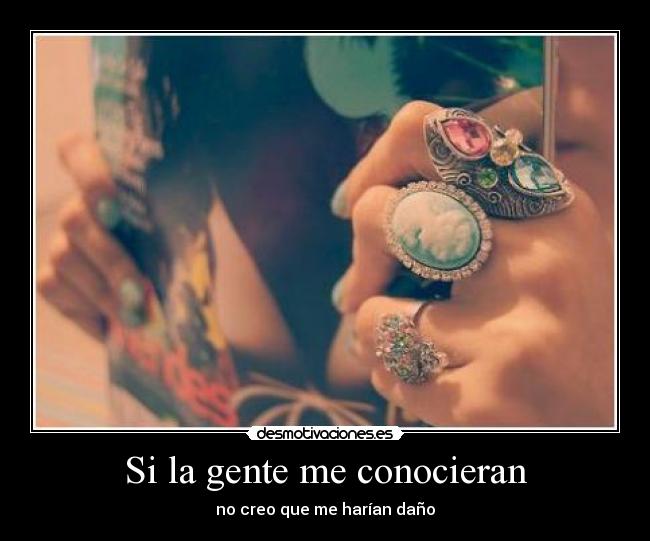 Si la gente me conocieran - no creo que me harían daño