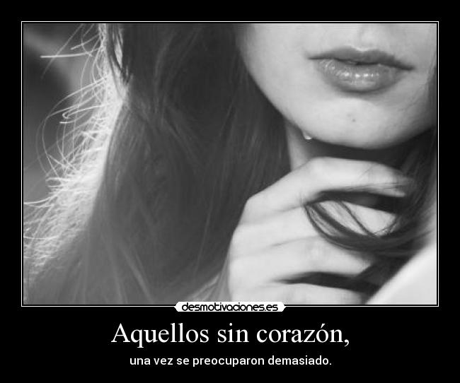 Aquellos sin corazón, - una vez se preocuparon demasiado.