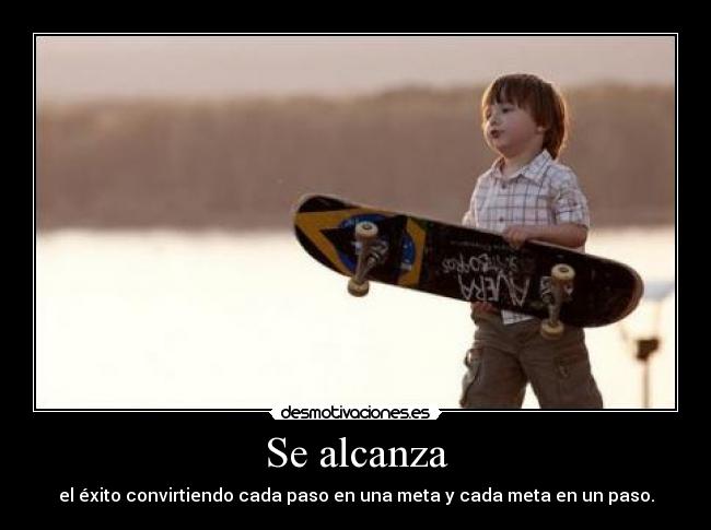 Se alcanza - el éxito convirtiendo cada paso en una meta y cada meta en un paso.