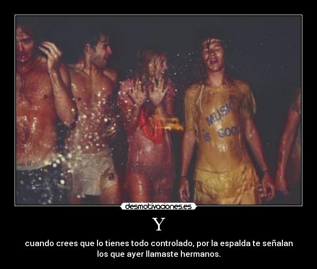Y - cuando crees que lo tienes todo controlado, por la espalda te señalan
los que ayer llamaste hermanos.