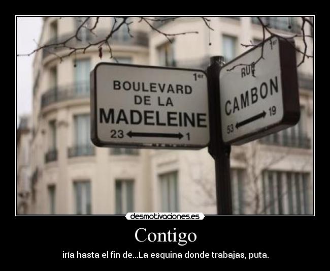 Contigo - iría hasta el fin de...La esquina donde trabajas, puta.