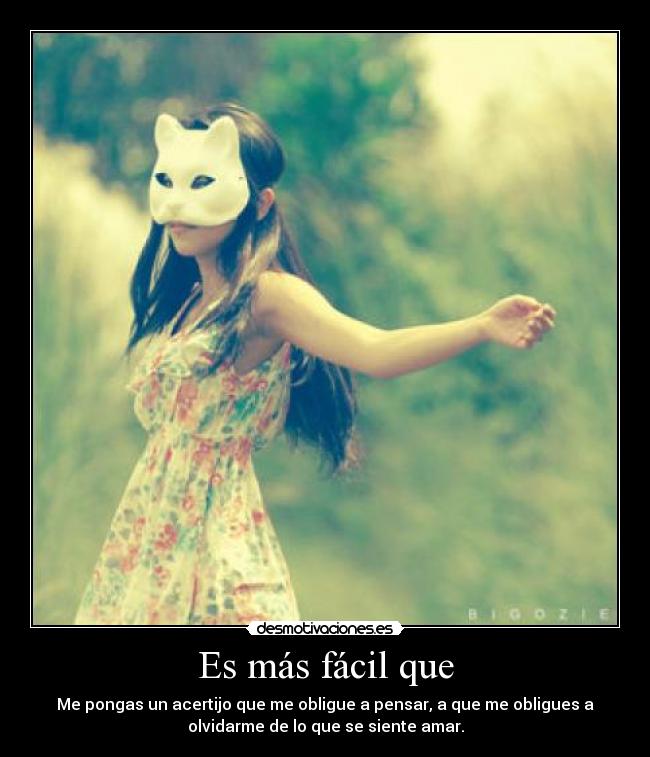 Es más fácil que - Me pongas un acertijo que me obligue a pensar, a que me obligues a
olvidarme de lo que se siente amar.