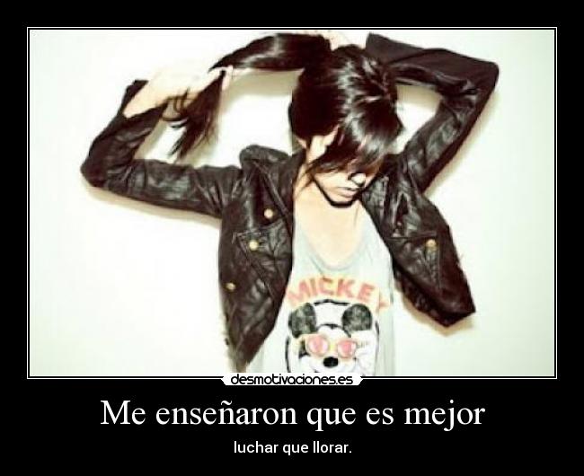 Me enseñaron que es mejor - luchar que llorar.