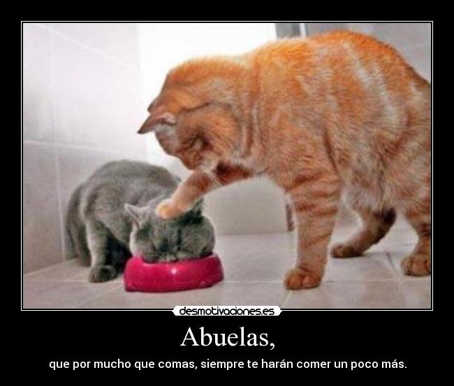 Abuelas, - que por mucho que comas, siempre te harán comer un poco más.