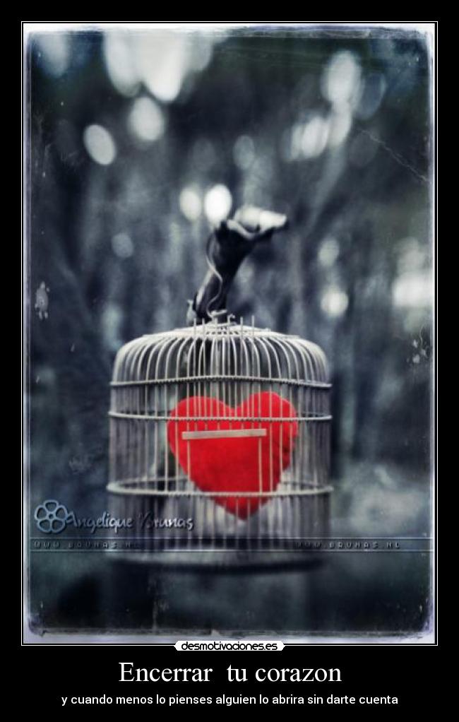 Encerrar tu corazon - y cuando menos lo pienses alguien lo abrira sin darte cuenta
