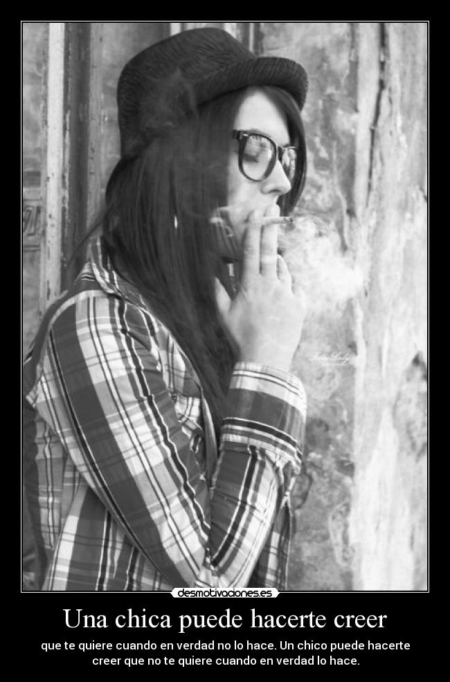 Una chica puede hacerte creer - que te quiere cuando en verdad no lo hace. Un chico puede hacerte
creer que no te quiere cuando en verdad lo hace.