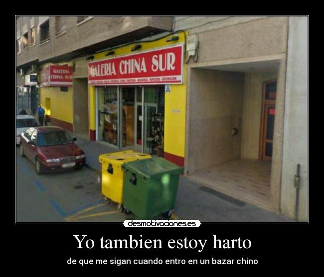 Yo tambien estoy harto - de que me sigan cuando entro en un bazar chino