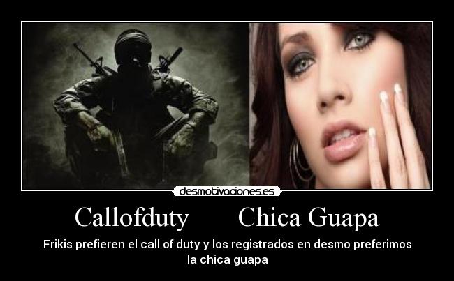 Callofduty       Chica Guapa - Frikis prefieren el call of duty y los registrados en desmo preferimos la chica guapa