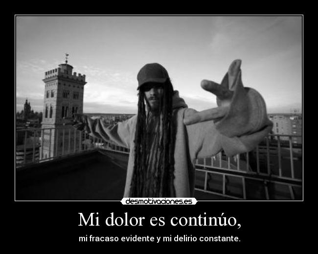 Mi dolor es continúo, -