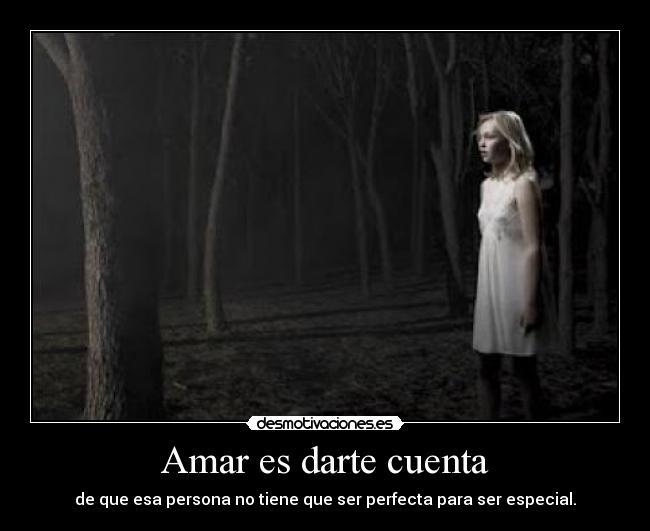 Amar es darte cuenta - de que esa persona no tiene que ser perfecta para ser especial.