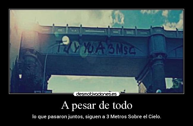 A pesar de todo - lo que pasaron juntos, siguen a 3 Metros Sobre el Cielo.