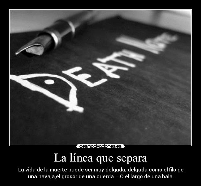 La línea que separa - La vida de la muerte puede ser muy delgada, delgada como el filo de
una navaja,el grosor de una cuerda.....O el largo de una bala.