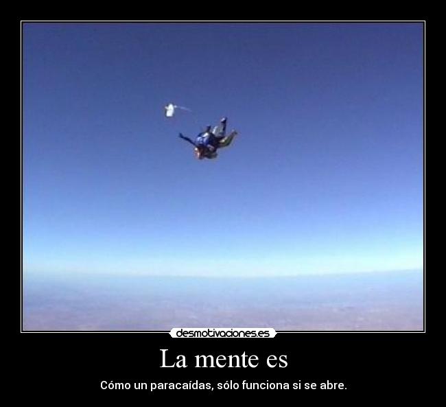La mente es - Cómo un paracaídas, sólo funciona si se abre.