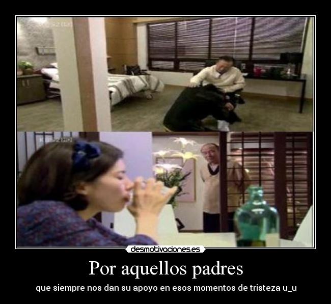 Por aquellos padres - que siempre nos dan su apoyo en esos momentos de tristeza u_u