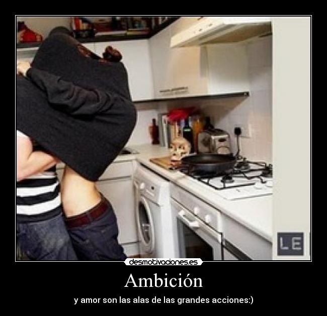 Ambición - y amor son las alas de las grandes acciones:)