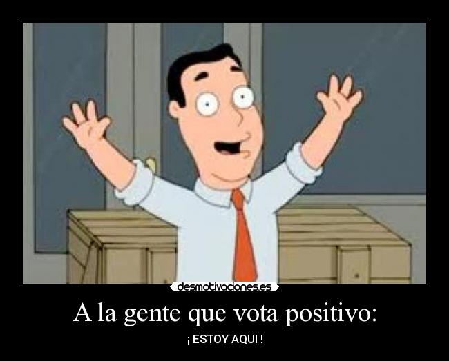 A la gente que vota positivo: - 