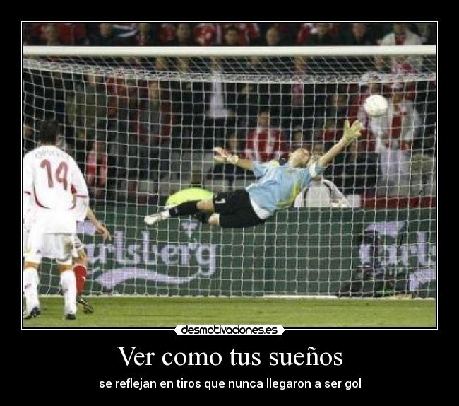 Ver como tus sueños - se reflejan en tiros que nunca llegaron a ser gol