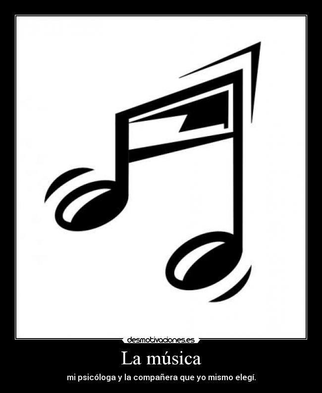 La música - mi psicóloga y la compañera que yo mismo elegí.