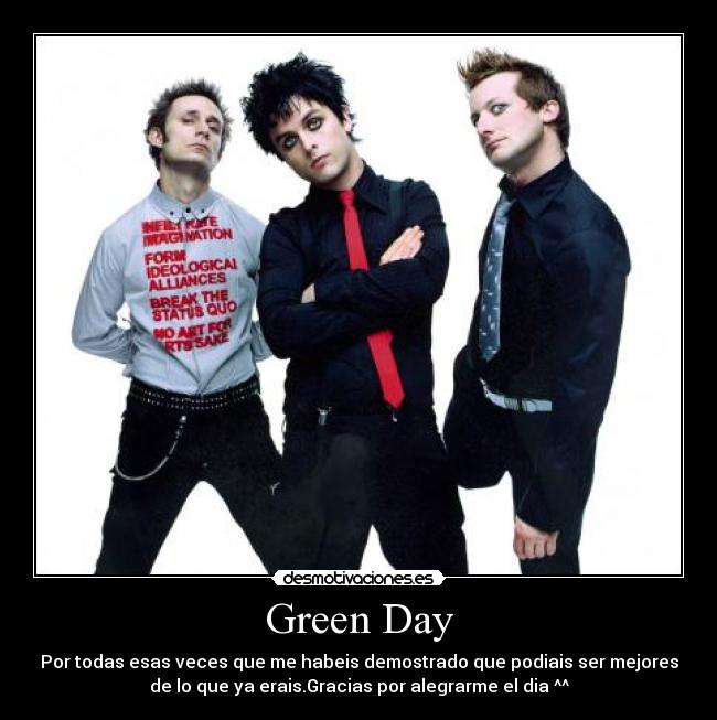Green Day - Por todas esas veces que me habeis demostrado que podiais ser mejores
de lo que ya erais.Gracias por alegrarme el dia ^^
