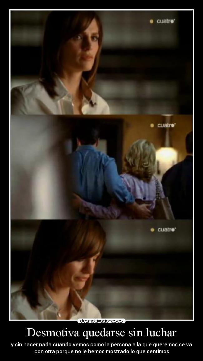 Desmotiva quedarse sin luchar - y sin hacer nada cuando vemos como la persona a la que queremos se va
con otra porque no le hemos mostrado lo que sentimos