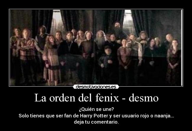La orden del fenix - desmo - ¿Quién se une?
Solo tienes que ser fan de Harry Potter y ser usuario rojo o naanja...
deja tu comentario.