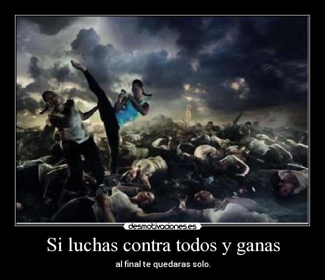 Si luchas contra todos y ganas -