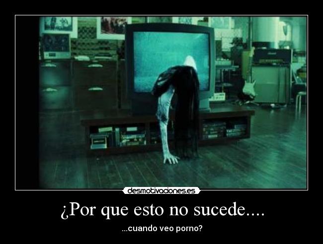 ¿Por que esto no sucede.... - ...cuando veo porno?
