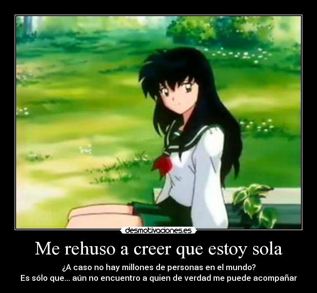 Me rehuso a creer que estoy sola -