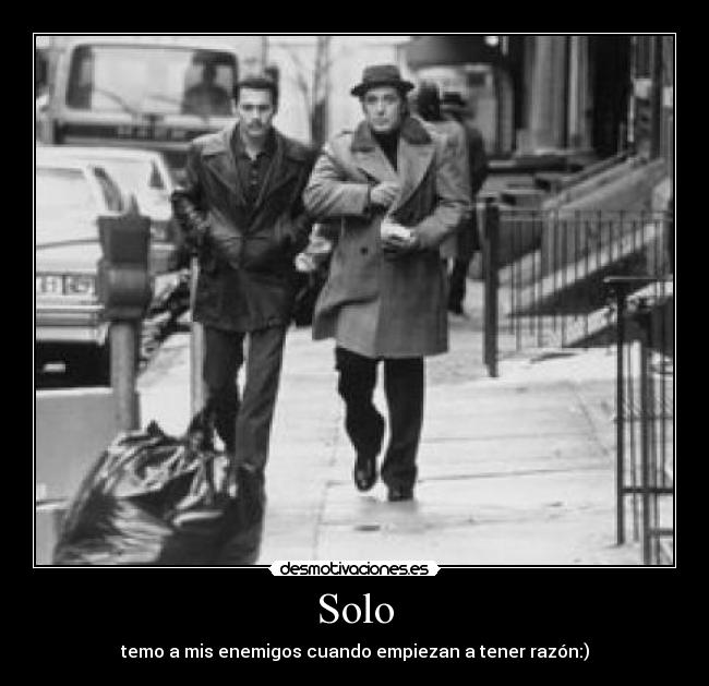 Solo - temo a mis enemigos cuando empiezan a tener razón:)