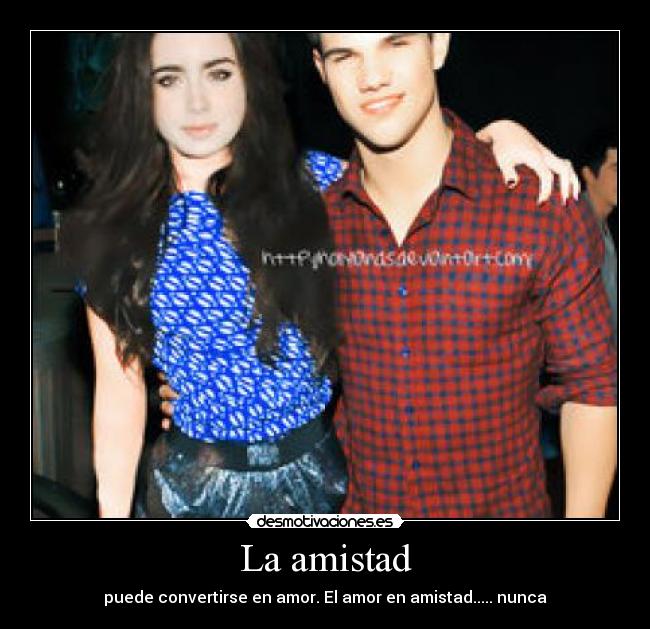La amistad - puede convertirse en amor. El amor en amistad..... nunca