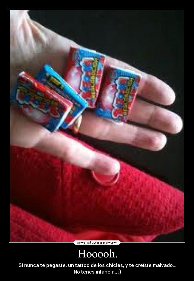 Hooooh. - Si nunca te pegaste, un tattoo de los chicles, y te creíste malvado...
No tenes infancia.. :)