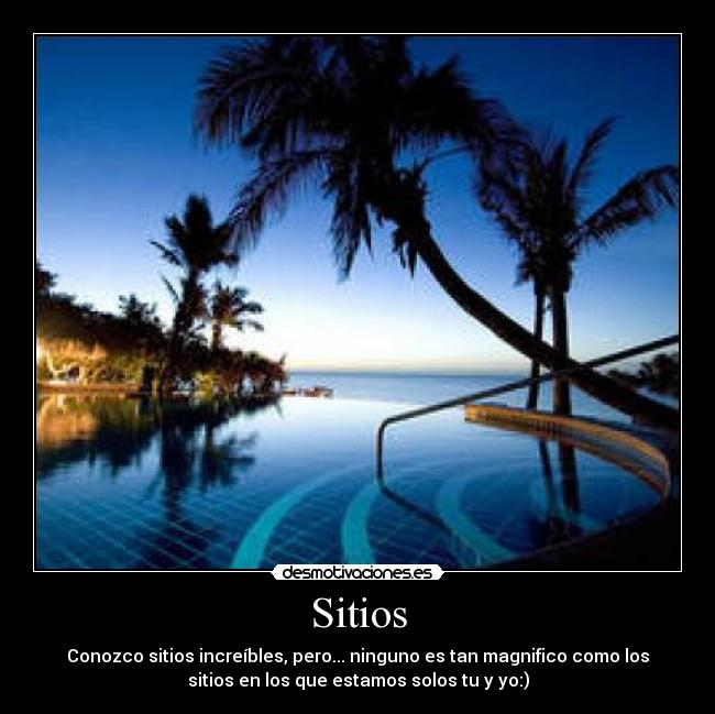 Sitios - Conozco sitios increíbles, pero... ninguno es tan magnifico como los
sitios en los que estamos solos tu y yo:)