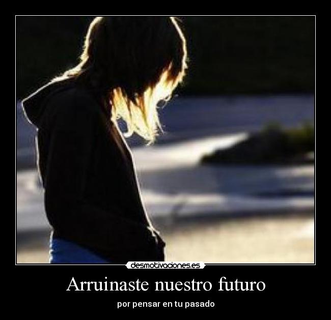 Arruinaste nuestro futuro - por pensar en tu pasado