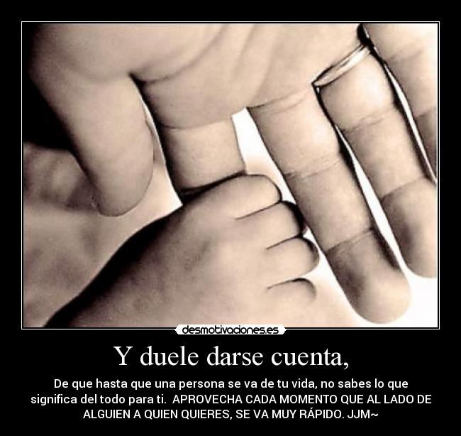 Y duele darse cuenta, -