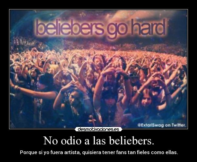 No odio a las beliebers. - Porque si yo fuera artista, quisiera tener fans tan fieles como ellas.