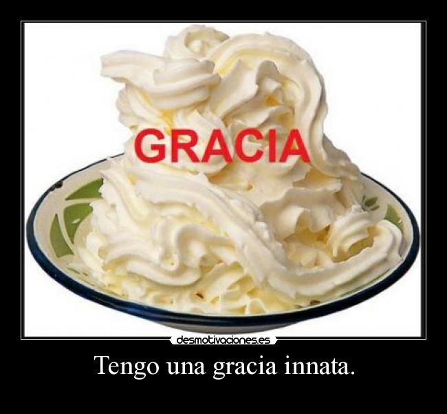 Tengo una gracia innata. -