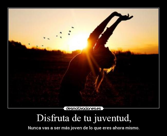 Disfruta de tu juventud, - 