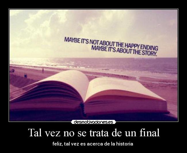 Tal vez no se trata de un final - feliz, tal vez es acerca de la historia