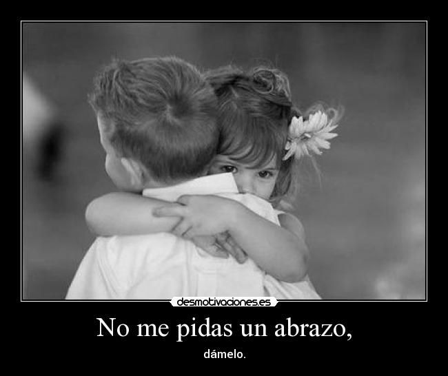 No me pidas un abrazo, -