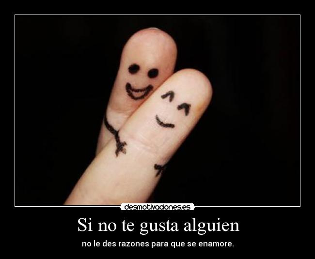Si no te gusta alguien - no le des razones para que se enamore.