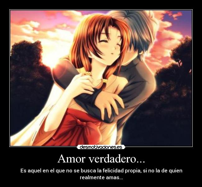 Amor verdadero... - Es aquel en el que no se busca la felicidad propia, si no la de quien realmente amas...