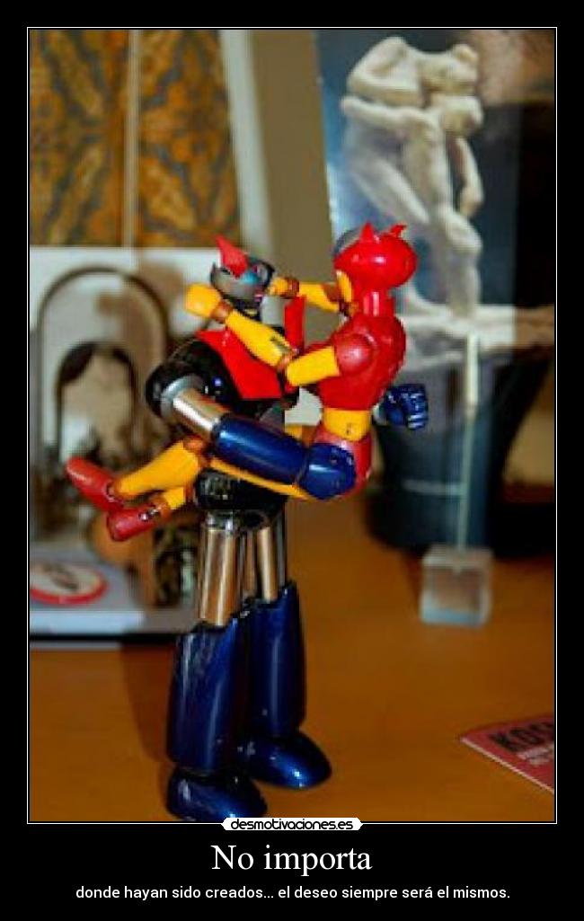 No importa - donde hayan sido creados... el deseo siempre será el mismos.