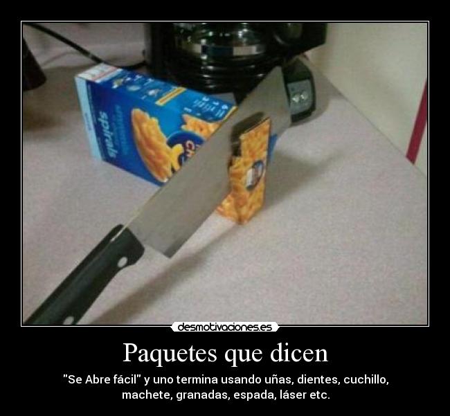 Paquetes que dicen - Se Abre fácil y uno termina usando uñas, dientes, cuchillo,
machete, granadas, espada, láser etc.